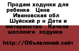 Продам ходунки для ребенка › Цена ­ 1 000 - Ивановская обл., Шуйский р-н Дети и материнство » Качели, шезлонги, ходунки   